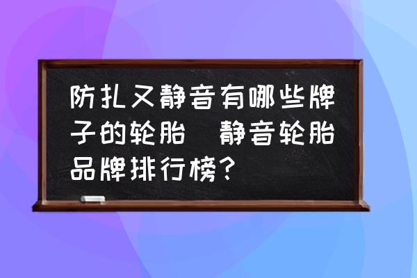 防扎又靜音有哪些牌子的輪胎(靜音輪胎品牌排行榜？)