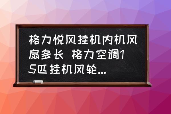 格力悅風(fēng)掛機(jī)內(nèi)機(jī)風(fēng)扇多長 格力空調(diào)15匹掛機(jī)風(fēng)輪尺寸是多少？