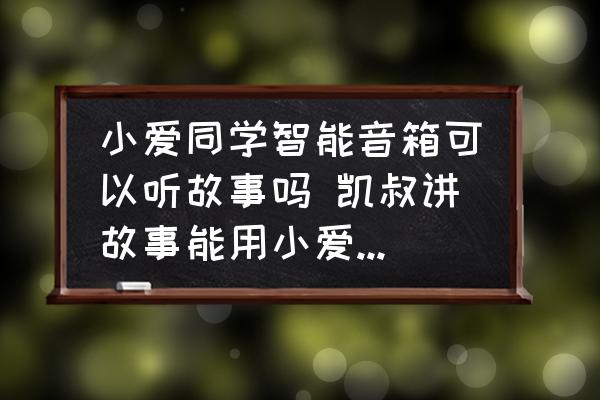 小愛同學(xué)智能音箱可以聽故事嗎 凱叔講故事能用小愛音箱播放嗎？