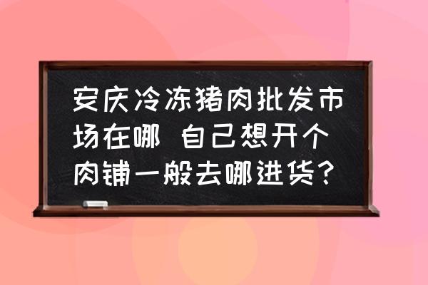安慶冷凍豬肉批發(fā)市場在哪 自己想開個肉鋪一般去哪進貨？