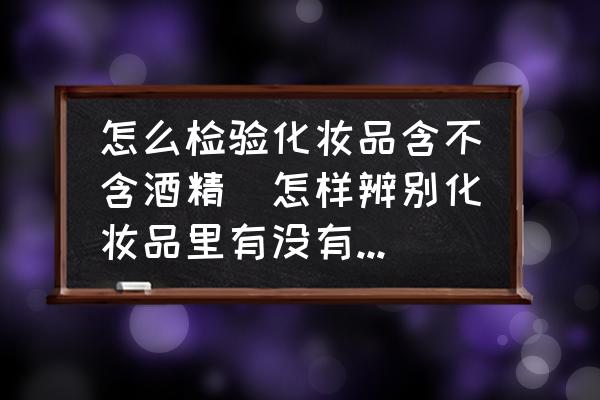 怎么檢驗(yàn)化妝品含不含酒精(怎樣辨別化妝品里有沒(méi)有酒精成分？)