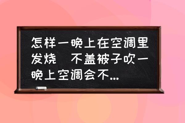 怎樣一晚上在空調(diào)里發(fā)燒(不蓋被子吹一晚上空調(diào)會(huì)不會(huì)發(fā)燒？)