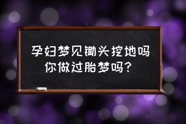 孕婦夢見鋤頭挖地嗎(你做過胎夢嗎？)