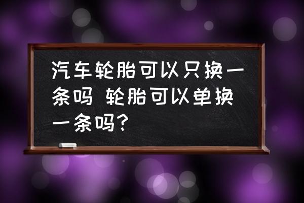 汽車輪胎可以只換一條嗎 輪胎可以單換一條嗎？