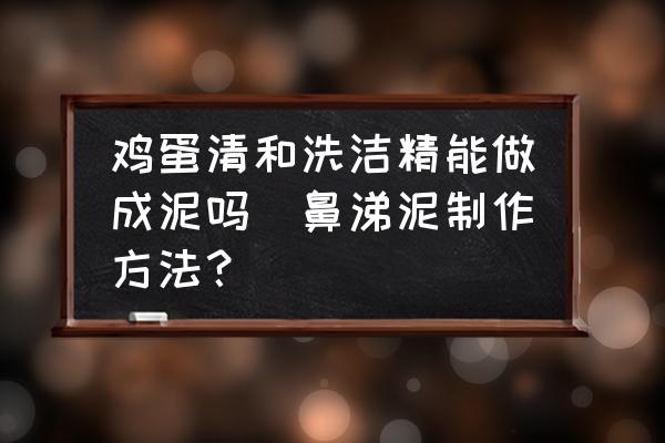 雞蛋清和洗潔精能做成泥嗎(鼻涕泥制作方法？)