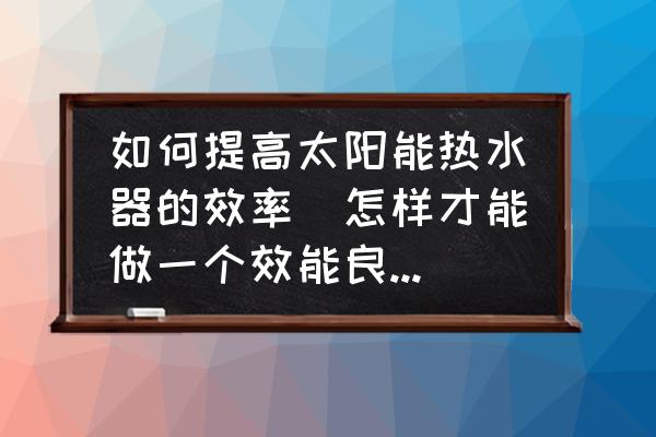 如何提高太陽能熱水器的效率(怎樣才能做一個效能良好的太陽能熱水器？)