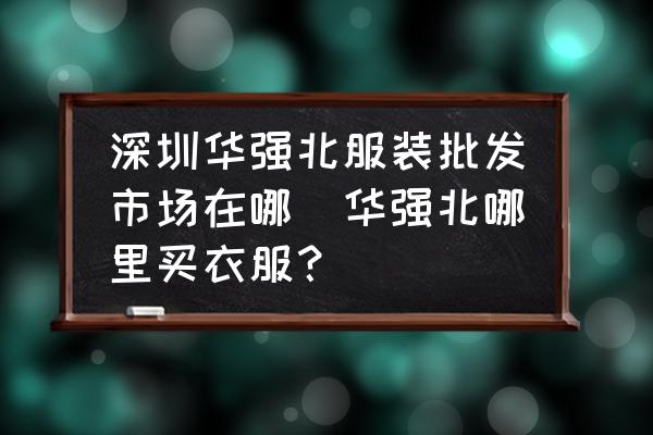 深圳華強北服裝批發(fā)市場在哪(華強北哪里買衣服？)