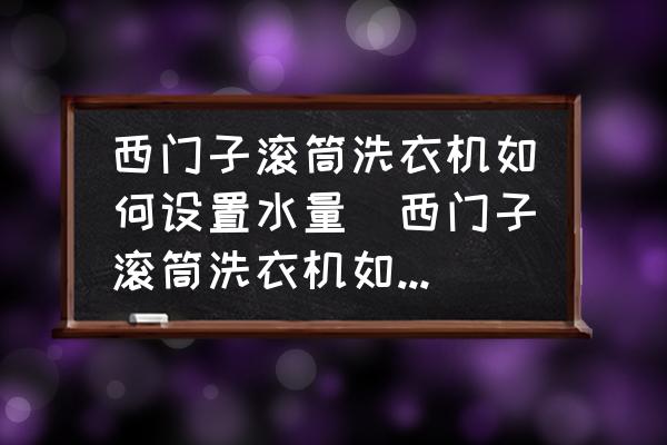 西門子滾筒洗衣機如何設(shè)置水量(西門子滾筒洗衣機如何調(diào)水位？)