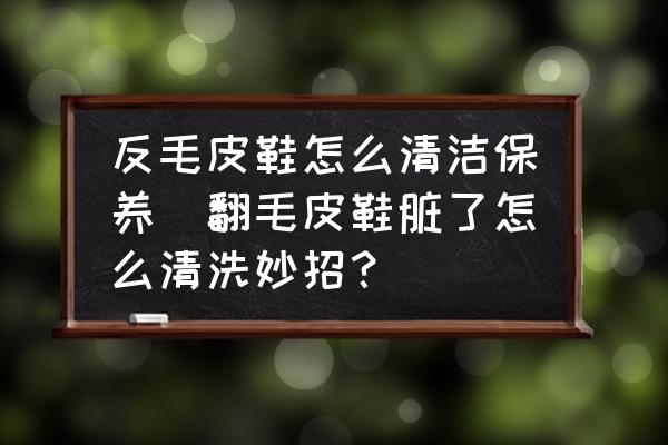 反毛皮鞋怎么清潔保養(yǎng)(翻毛皮鞋臟了怎么清洗妙招？)
