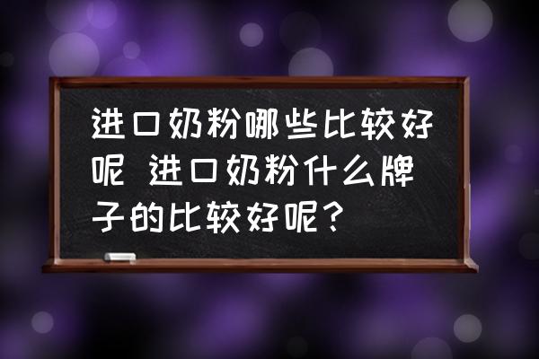進口奶粉哪些比較好呢 進口奶粉什么牌子的比較好呢？