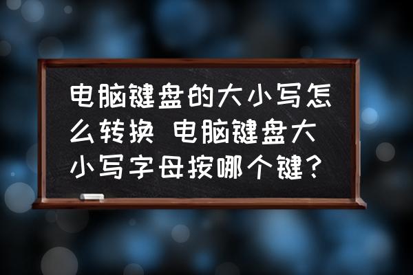 電腦鍵盤的大小寫怎么轉(zhuǎn)換 電腦鍵盤大小寫字母按哪個(gè)鍵？
