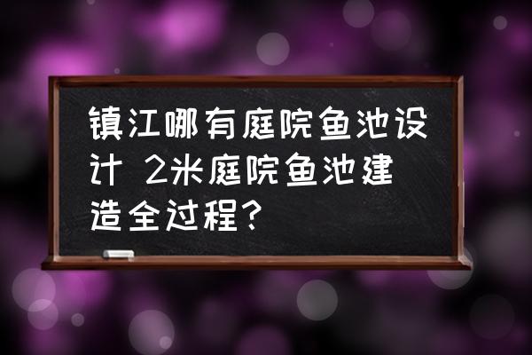 鎮(zhèn)江哪有庭院魚池設(shè)計(jì) 2米庭院魚池建造全過(guò)程？