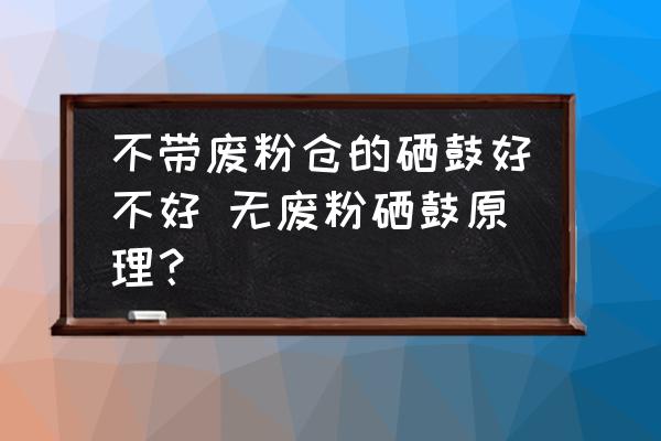 不帶廢粉倉的硒鼓好不好 無廢粉硒鼓原理？