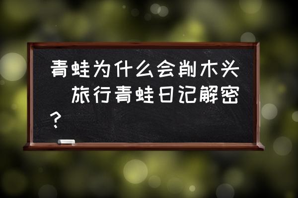 青蛙為什么會削木頭(旅行青蛙日記解密？)