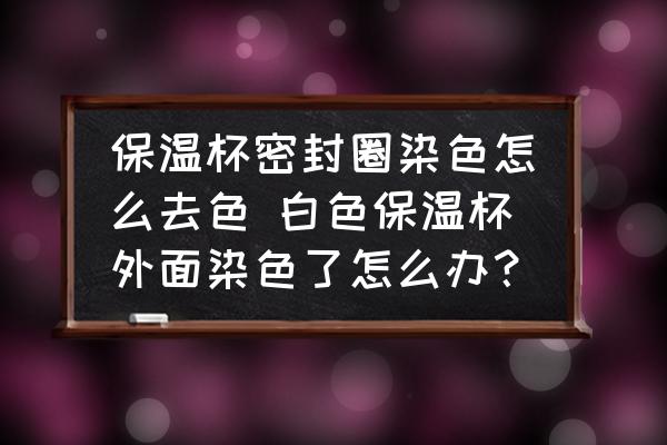保溫杯密封圈染色怎么去色 白色保溫杯外面染色了怎么辦？