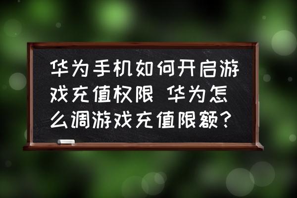 華為手機(jī)如何開啟游戲充值權(quán)限 華為怎么調(diào)游戲充值限額？