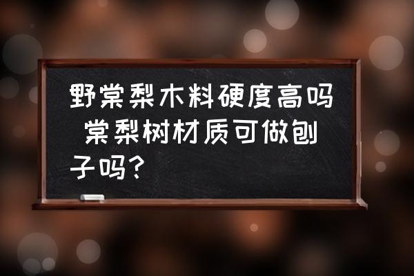 野棠梨木料硬度高嗎 棠梨樹材質(zhì)可做刨子嗎？