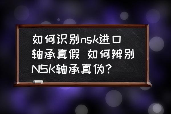 如何識別nsk進(jìn)口軸承真假 如何辨別NSK軸承真?zhèn)危?
                                        loading=