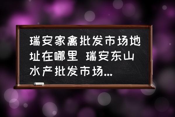 瑞安家禽批發(fā)市場(chǎng)地址在哪里 瑞安東山水產(chǎn)批發(fā)市場(chǎng)幾點(diǎn)開市？
