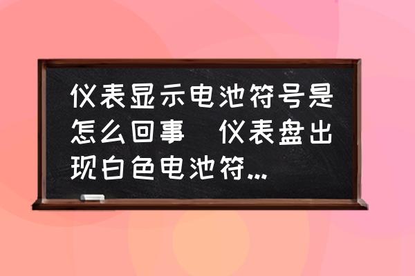 儀表顯示電池符號(hào)是怎么回事(儀表盤出現(xiàn)白色電池符號(hào)怎么回事？)