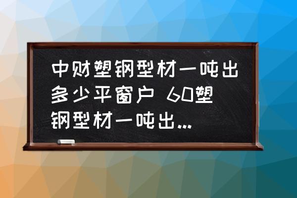 中財塑鋼型材一噸出多少平窗戶 60塑鋼型材一噸出多少平方窗戶？