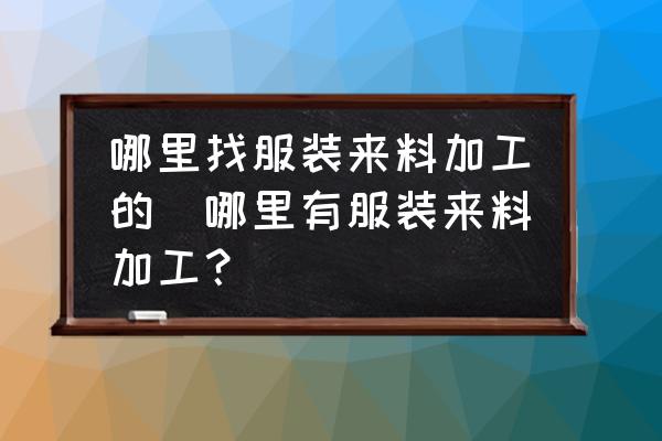 哪里找服裝來料加工的(哪里有服裝來料加工？)