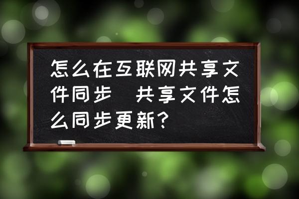 怎么在互聯(lián)網(wǎng)共享文件同步(共享文件怎么同步更新？)