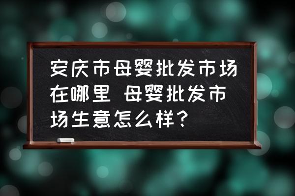 安慶市母嬰批發(fā)市場在哪里 母嬰批發(fā)市場生意怎么樣？