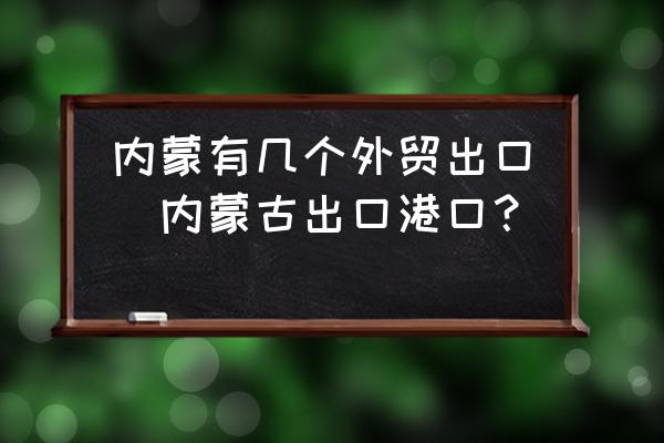 內(nèi)蒙有幾個外貿(mào)出口(內(nèi)蒙古出口港口？)