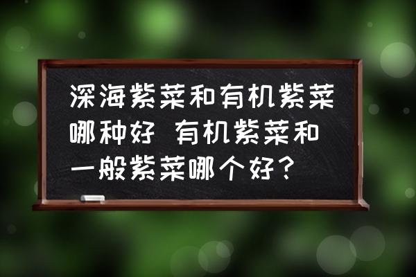 深海紫菜和有機(jī)紫菜哪種好 有機(jī)紫菜和一般紫菜哪個(gè)好？