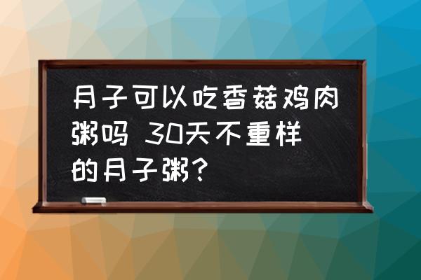 月子可以吃香菇雞肉粥嗎 30天不重樣的月子粥？