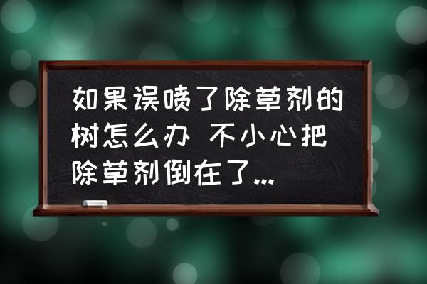 如果誤噴了除草劑的樹怎么辦 不小心把除草劑倒在了樹上怎么辦？