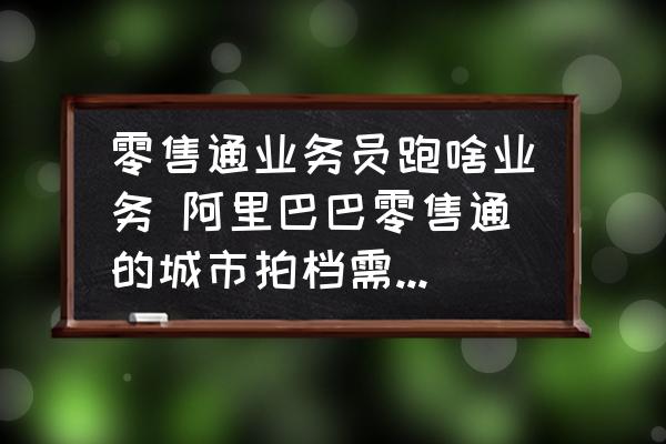 零售通業(yè)務(wù)員跑啥業(yè)務(wù) 阿里巴巴零售通的城市拍檔需要做哪些工作？