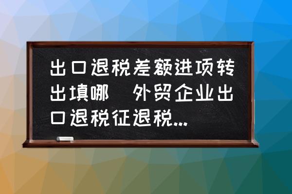 出口退稅差額進項轉出填哪(外貿企業(yè)出口退稅征退稅率之間的差額如何處理？)