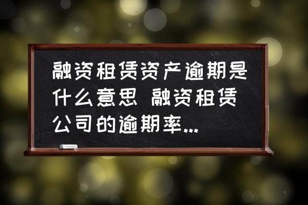 融資租賃資產(chǎn)逾期是什么意思 融資租賃公司的逾期率如何計(jì)算？