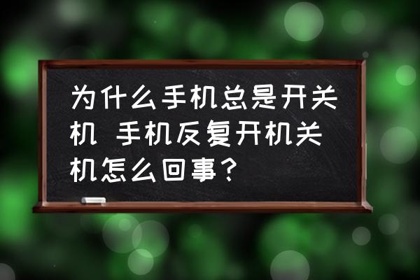 為什么手機總是開關機 手機反復開機關機怎么回事？