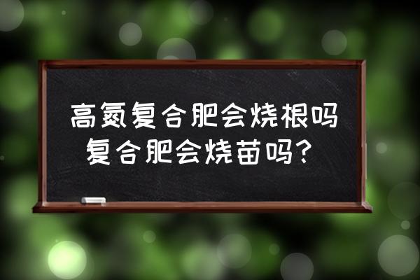 高氮復(fù)合肥會燒根嗎 復(fù)合肥會燒苗嗎？