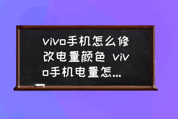 vivo手機(jī)怎么修改電量顏色 vivo手機(jī)電量怎么設(shè)置顏色？