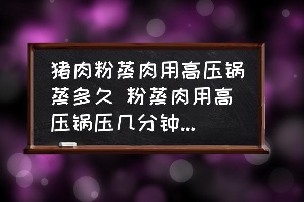 豬肉粉蒸肉用高壓鍋蒸多久 粉蒸肉用高壓鍋壓幾分鐘最合適？