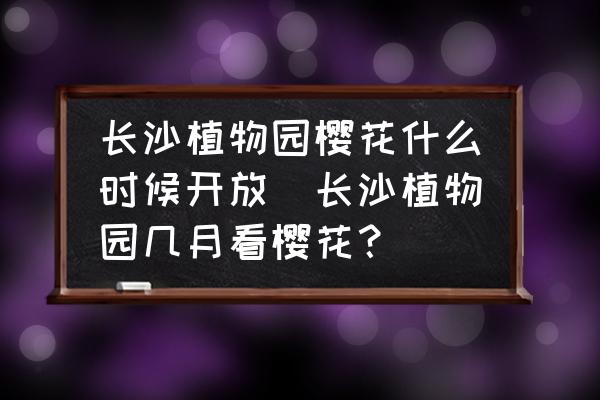 長(zhǎng)沙植物園櫻花什么時(shí)候開放(長(zhǎng)沙植物園幾月看櫻花？)