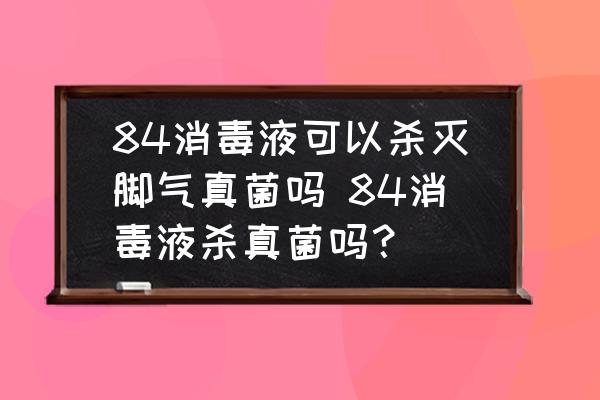 84消毒液可以殺滅腳氣真菌嗎 84消毒液殺真菌嗎？