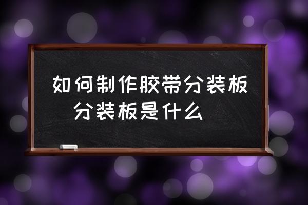 如何制作膠帶分裝板(分裝板是什么)