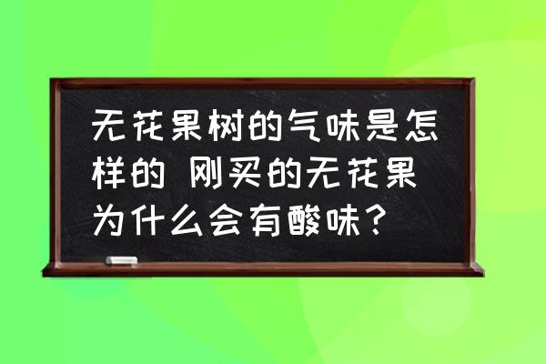 無(wú)花果樹(shù)的氣味是怎樣的 剛買(mǎi)的無(wú)花果為什么會(huì)有酸味？