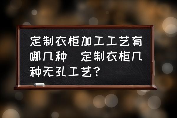 定制衣柜加工工藝有哪幾種(定制衣柜幾種無(wú)孔工藝？)