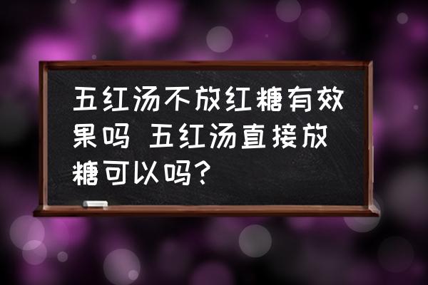 五紅湯不放紅糖有效果嗎 五紅湯直接放糖可以嗎？