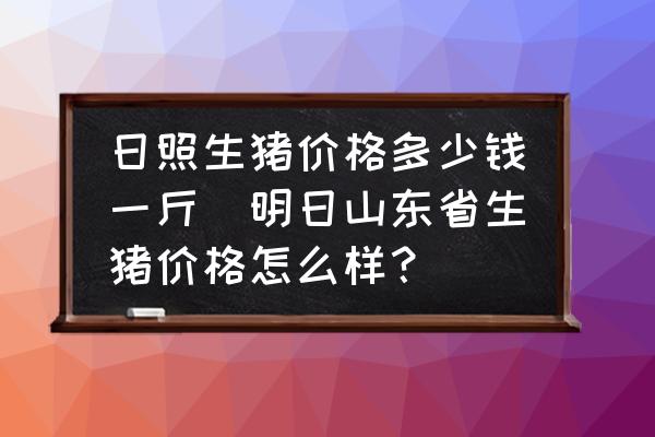 日照生豬價格多少錢一斤(明日山東省生豬價格怎么樣？)