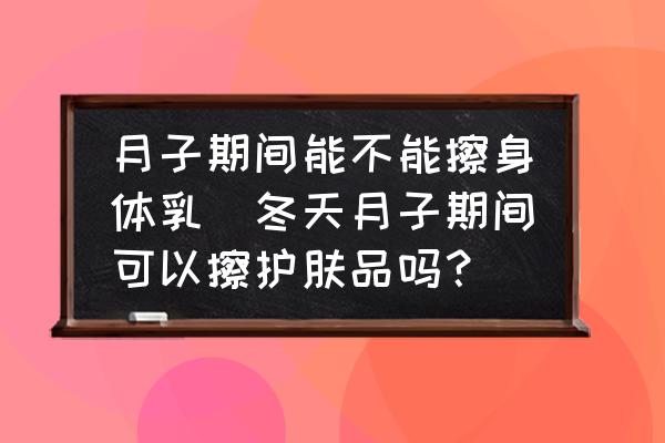 月子期間能不能擦身體乳(冬天月子期間可以擦護(hù)膚品嗎？)