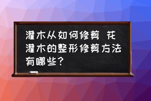 灌木從如何修剪 花灌木的整形修剪方法有哪些？