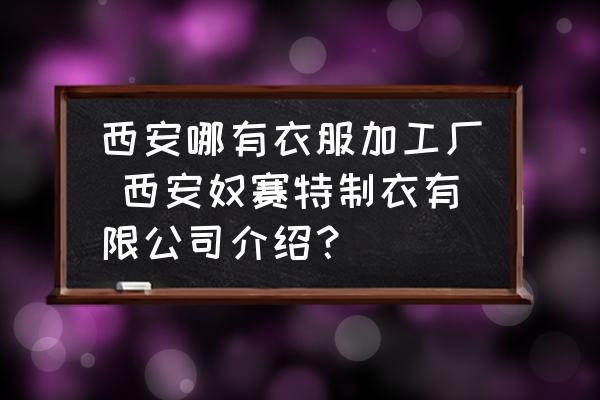 西安哪有衣服加工廠 西安奴賽特制衣有限公司介紹？