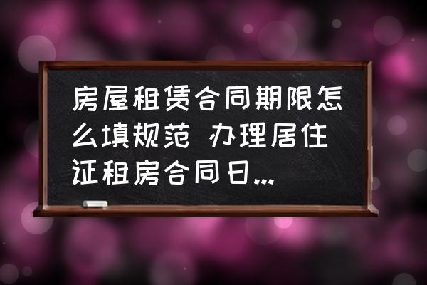 房屋租賃合同期限怎么填規(guī)范 辦理居住證租房合同日期怎么寫？
